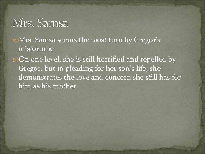 Mrs. Samsa seems the most torn by Gregor’s misfortune On one level, she is