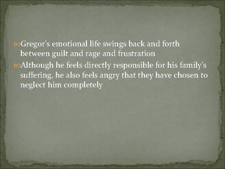  Gregor’s emotional life swings back and forth between guilt and rage and frustration