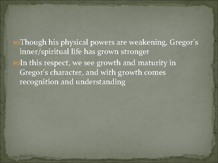  Though his physical powers are weakening, Gregor’s inner/spiritual life has grown stronger In