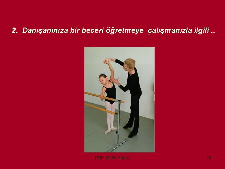 2. Danışanınıza bir beceri öğretmeye çalışmanızla ilgili. . PDR 2009, Adana 74 
