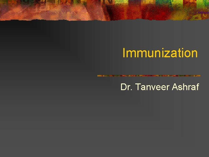 Immunization Dr. Tanveer Ashraf 