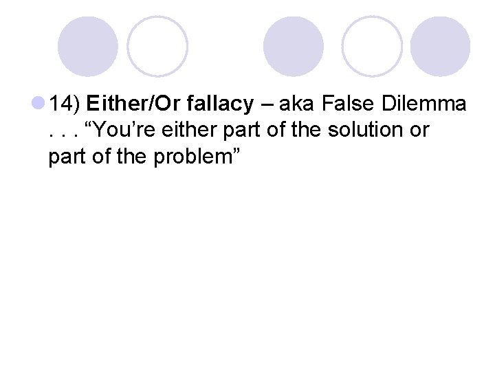 l 14) Either/Or fallacy – aka False Dilemma . . . “You’re either part