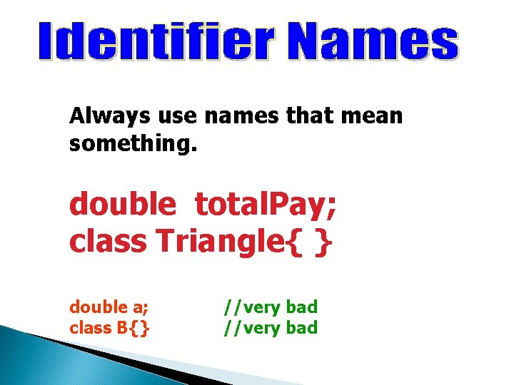 Always use names that mean something. double total. Pay; class Triangle{ } double a; Always use names that mean something. double total. Pay; class Triangle{ } double a;