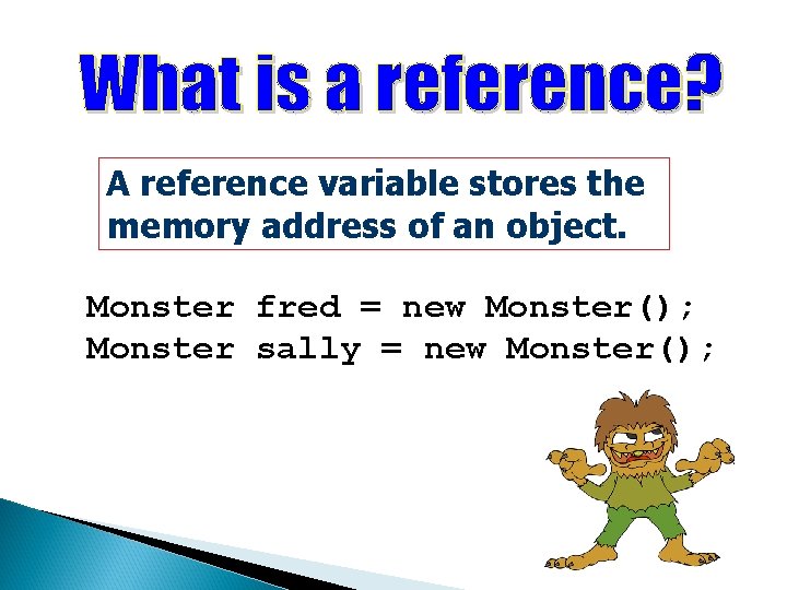 A reference variable stores the memory address of an object. Monster fred = new A reference variable stores the memory address of an object. Monster fred = new