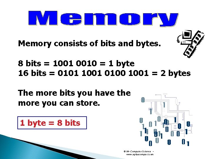Memory consists of bits and bytes. 8 bits = 1001 0010 = 1 byte Memory consists of bits and bytes. 8 bits = 1001 0010 = 1 byte