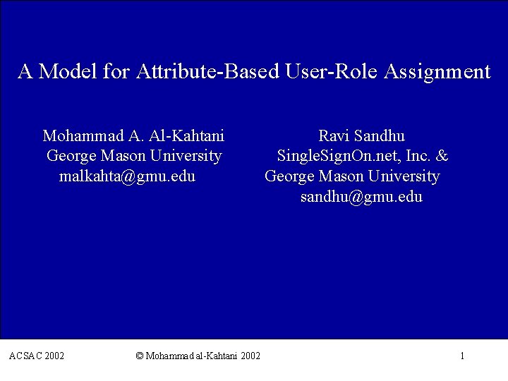 A Model for Attribute-Based User-Role Assignment Mohammad A. Al-Kahtani Ravi Sandhu George Mason University