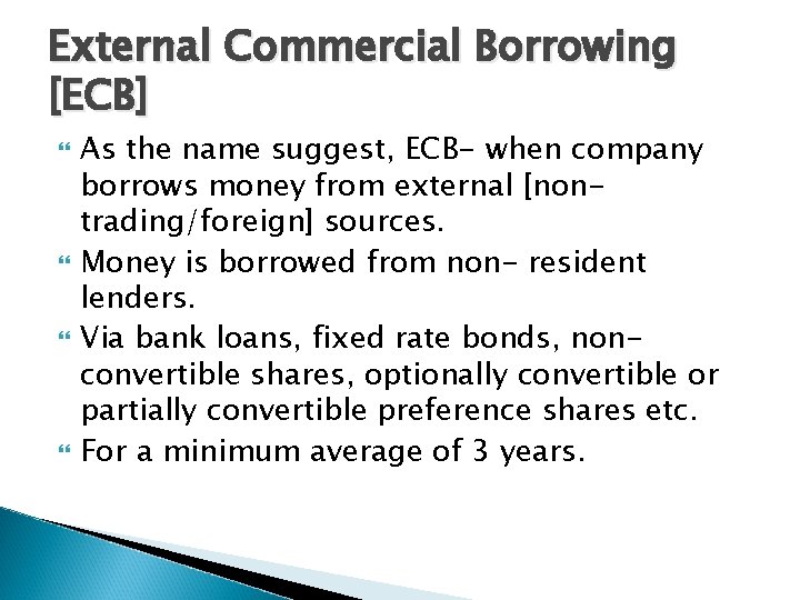 External Commercial Borrowing [ECB] As the name suggest, ECB- when company borrows money from