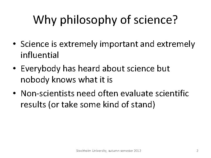 Why philosophy of science? • Science is extremely important and extremely influential • Everybody