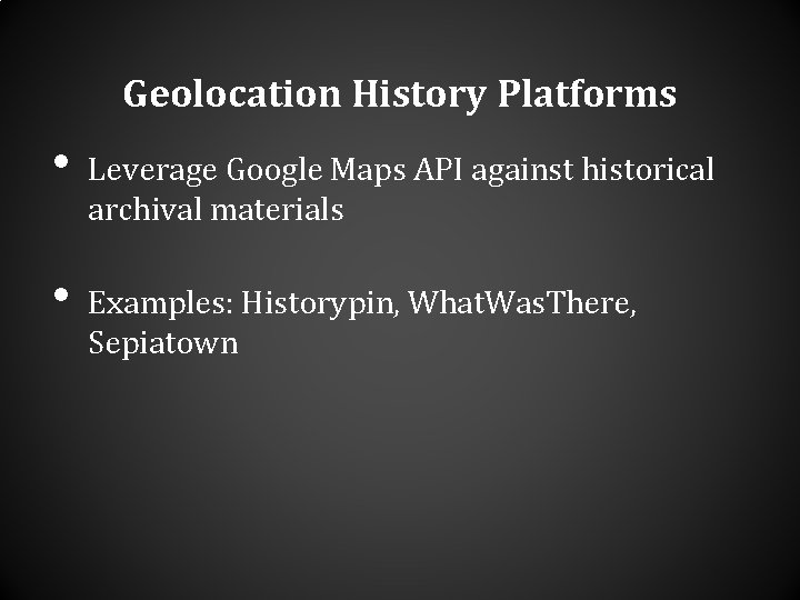 Geolocation History Platforms • • Leverage Google Maps API against historical archival materials Examples: Geolocation History Platforms • • Leverage Google Maps API against historical archival materials Examples: