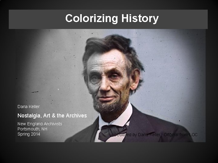Colorizing History Dana Keller Nostalgia, Art & the Archives New England Archivists Portsmouth, NH Colorizing History Dana Keller Nostalgia, Art & the Archives New England Archivists Portsmouth, NH