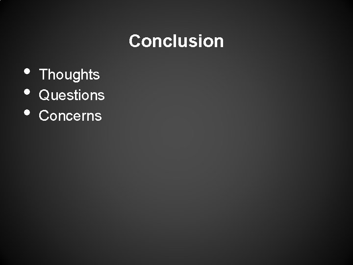 Conclusion • • • Thoughts Questions Concerns Conclusion • • • Thoughts Questions Concerns