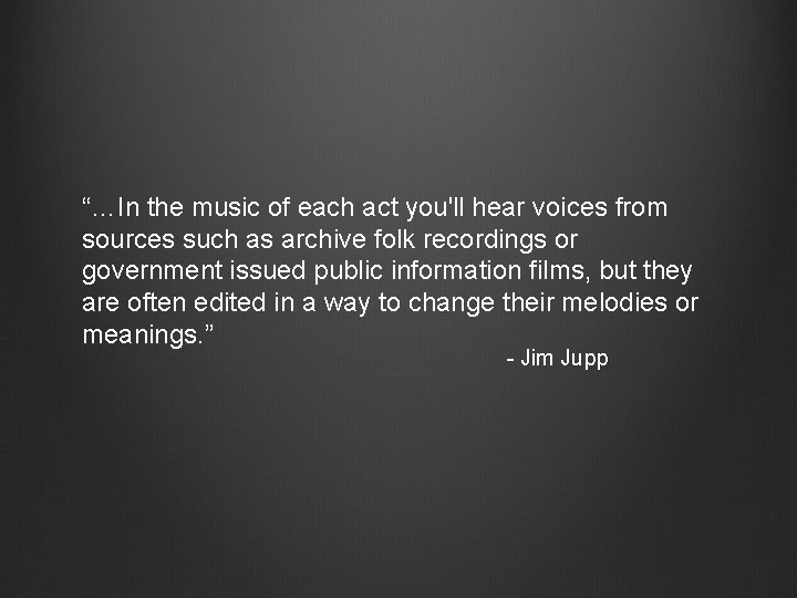 “…In the music of each act you'll hear voices from sources such as archive “…In the music of each act you'll hear voices from sources such as archive