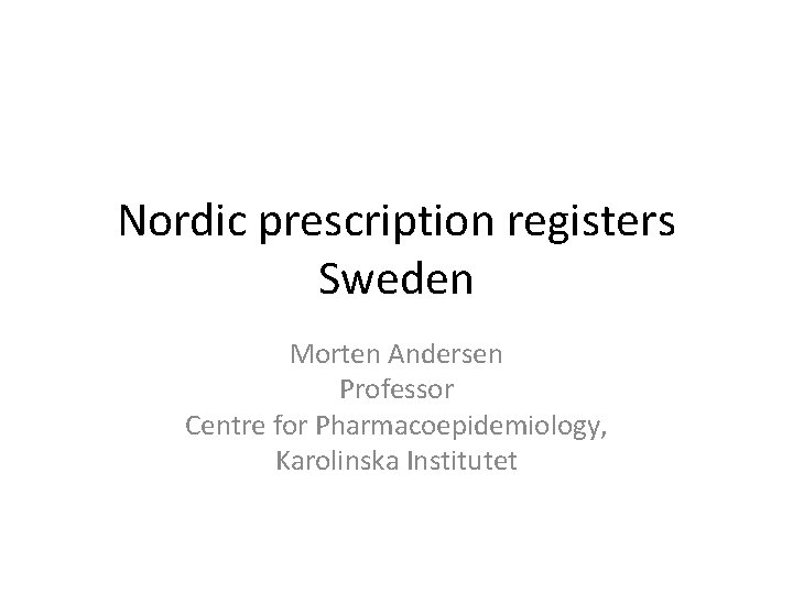 Nordic prescription registers Sweden Morten Andersen Professor Centre for Pharmacoepidemiology, Karolinska Institutet 