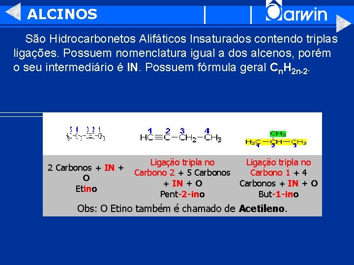 ALCINOS São Hidrocarbonetos Alifáticos Insaturados contendo triplas ligações. Possuem nomenclatura igual a dos alcenos,