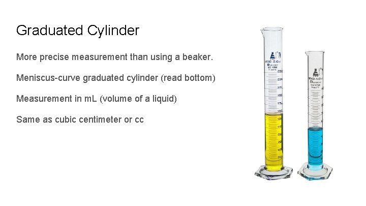 Graduated Cylinder More precise measurement than using a beaker. Meniscus-curve graduated cylinder (read bottom) Graduated Cylinder More precise measurement than using a beaker. Meniscus-curve graduated cylinder (read bottom)