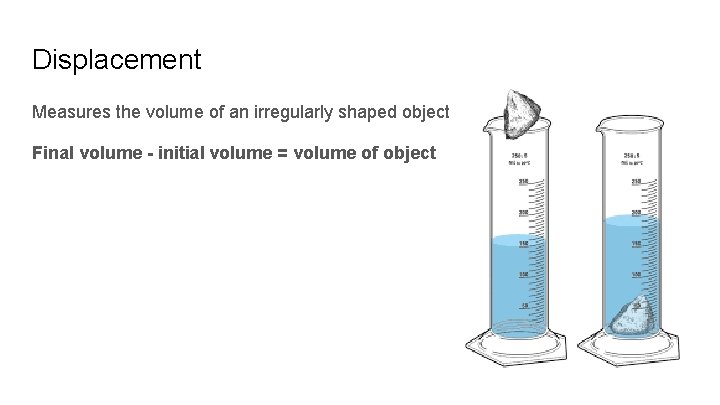 Displacement Measures the volume of an irregularly shaped object Final volume - initial volume Displacement Measures the volume of an irregularly shaped object Final volume - initial volume