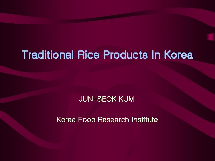 Traditional Rice Products In Korea JUN-SEOK KUM Korea Food Research Institute 