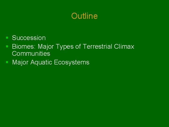 Outline § Succession § Biomes: Major Types of Terrestrial Climax Communities § Major Aquatic Outline § Succession § Biomes: Major Types of Terrestrial Climax Communities § Major Aquatic