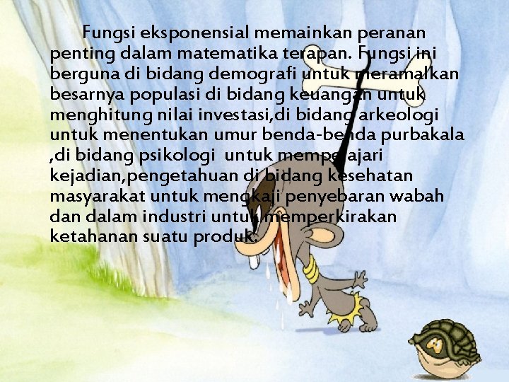 Fungsi eksponensial memainkan peranan penting dalam matematika terapan. Fungsi ini berguna di bidang demografi Fungsi eksponensial memainkan peranan penting dalam matematika terapan. Fungsi ini berguna di bidang demografi