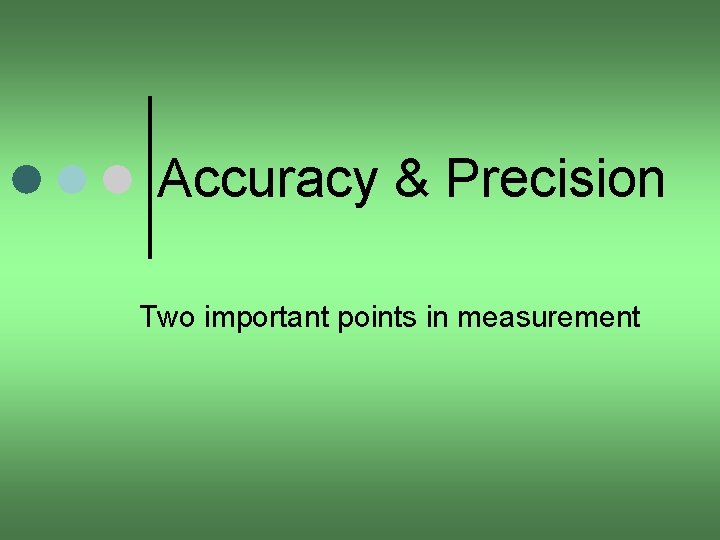 Accuracy & Precision Two important points in measurement 