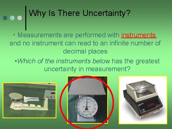 Why Is There Uncertainty? • Measurements are performed with instruments, and no instrument can