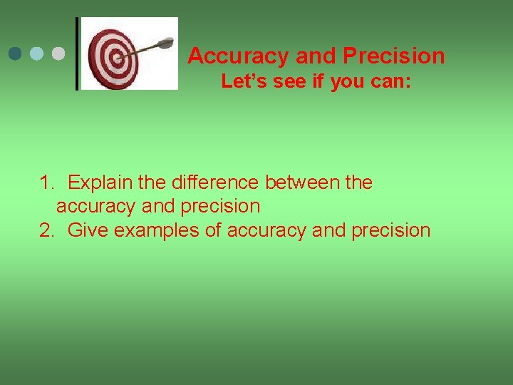 Accuracy and Precision Let’s see if you can: 1. Explain the difference between the