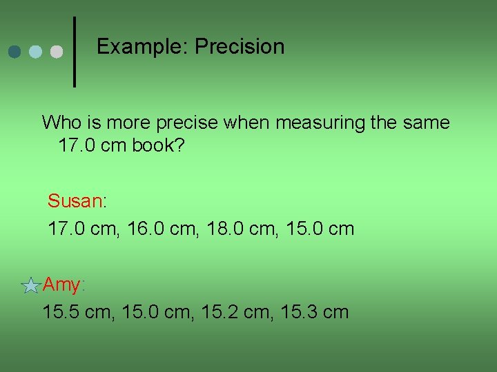 Example: Precision Who is more precise when measuring the same 17. 0 cm book?