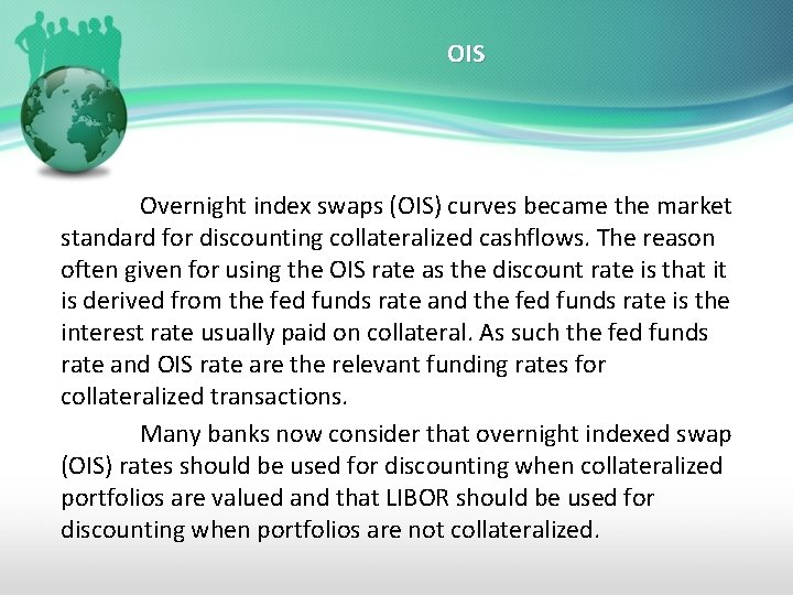 OIS Overnight index swaps (OIS) curves became the market standard for discounting collateralized cashflows.