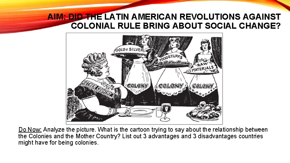 AIM: DID THE LATIN AMERICAN REVOLUTIONS AGAINST COLONIAL RULE BRING ABOUT SOCIAL CHANGE? Do