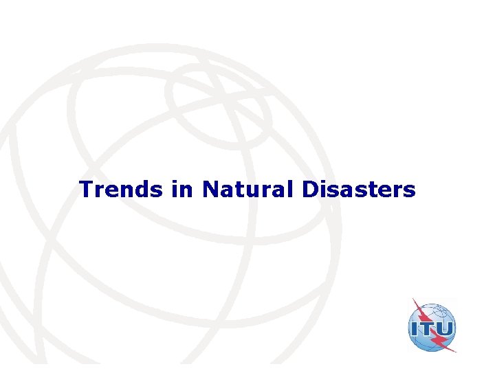 Trends in Natural Disasters International Telecommunication Union 