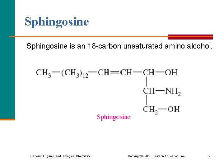 Sphingosine is an 18 -carbon unsaturated amino alcohol. Sphingosine General, Organic, and Biological Chemistry