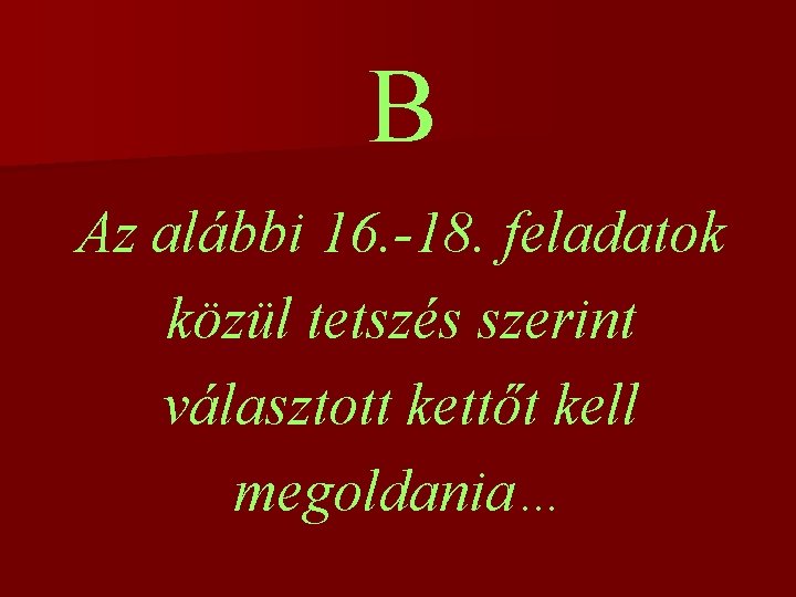B Az alábbi 16. -18. feladatok közül tetszés szerint választott kettőt kell megoldania… 