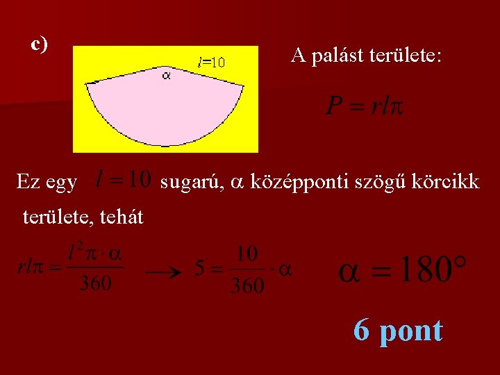 c) Ez egy A palást területe: sugarú, középponti szögű körcikk területe, tehát 6 pont