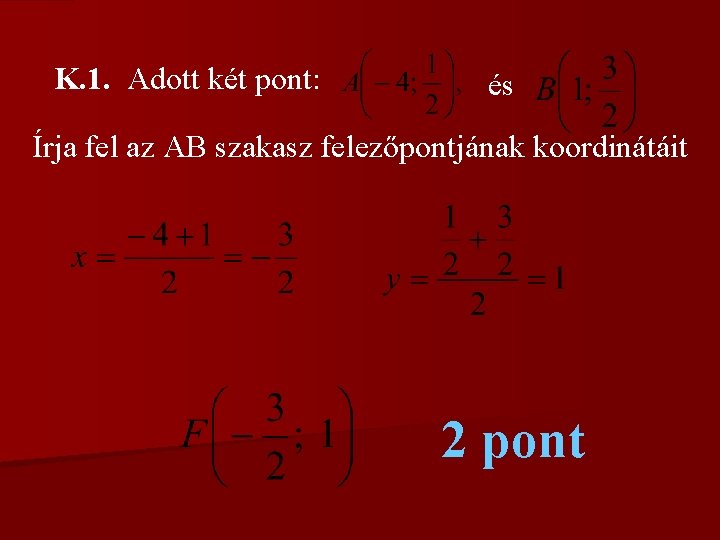 K. 1. Adott két pont: és Írja fel az AB szakasz felezőpontjának koordinátáit 2