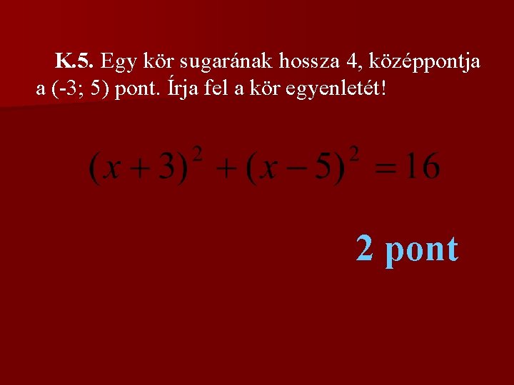 K. 5. Egy kör sugarának hossza 4, középpontja a (-3; 5) pont. Írja fel