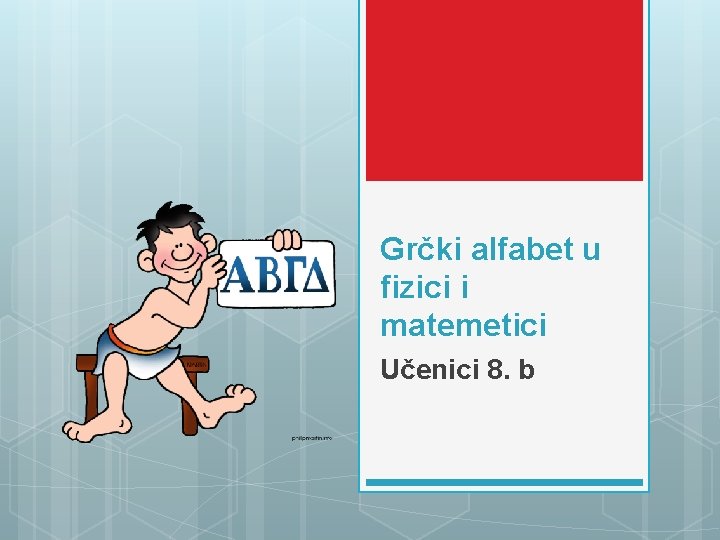Grčki alfabet u fizici i matemetici Učenici 8. b 