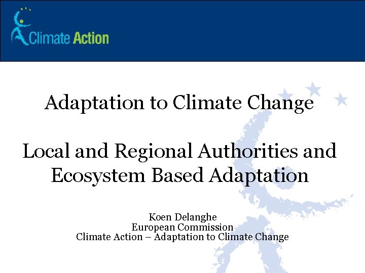 Adaptation to Climate Change Local and Regional Authorities and Ecosystem Based Adaptation Koen Delanghe