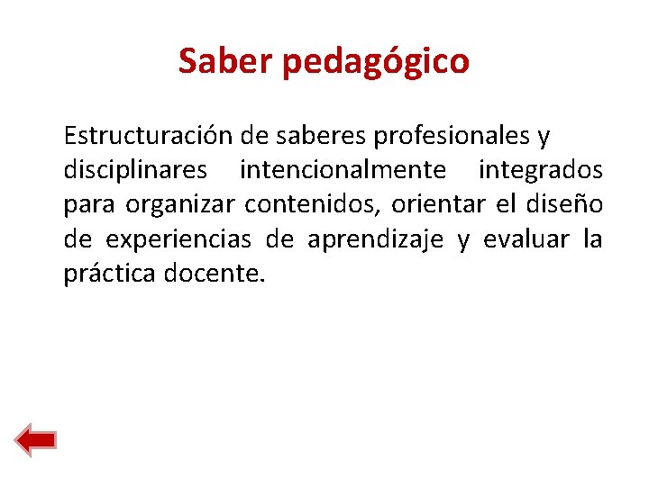 Saber pedagógico Estructuración de saberes profesionales y disciplinares intencionalmente integrados para organizar contenidos, orientar Saber pedagógico Estructuración de saberes profesionales y disciplinares intencionalmente integrados para organizar contenidos, orientar