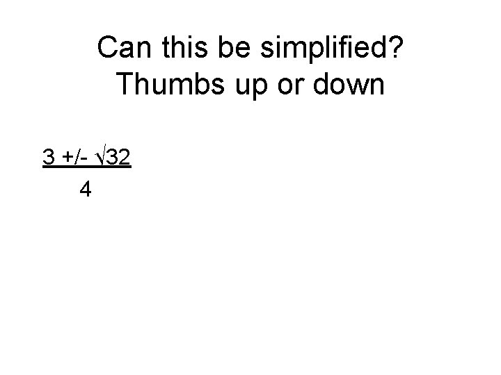 Can this be simplified? Thumbs up or down 3 +/- √ 32 4 