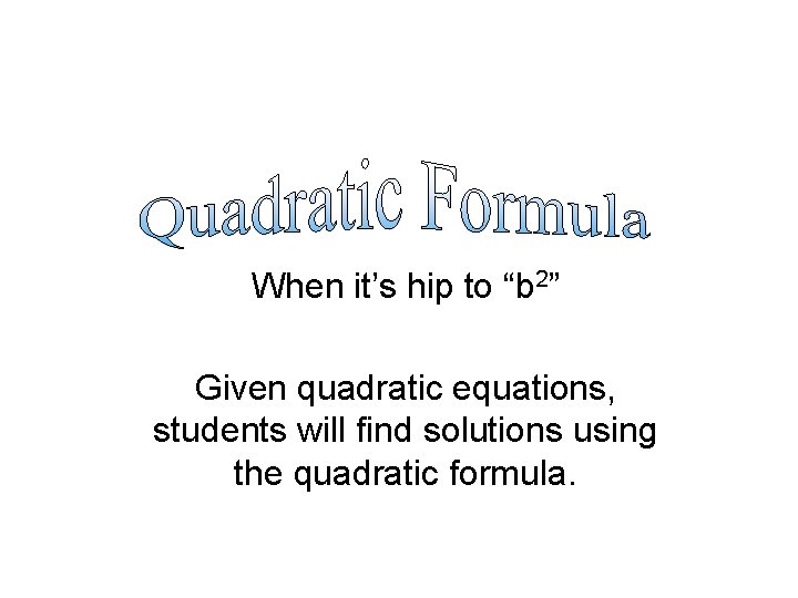 When it’s hip to “b 2” Given quadratic equations, students will find solutions using