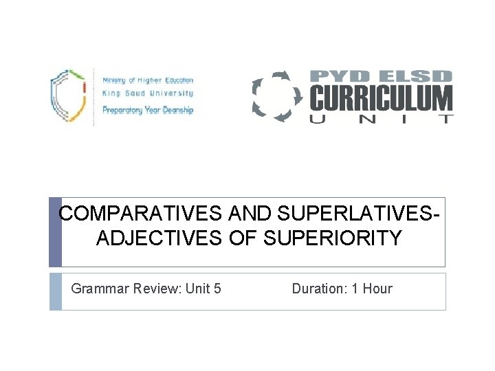 COMPARATIVES AND SUPERLATIVES- ADJECTIVES OF SUPERIORITY Grammar Review: Unit 5 Duration: 1 Hour 