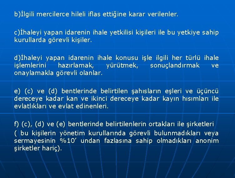 b)İlgili mercilerce hileli iflas ettiğine karar verilenler. c)İhaleyi yapan idarenin ihale yetkilisi kişileri ile