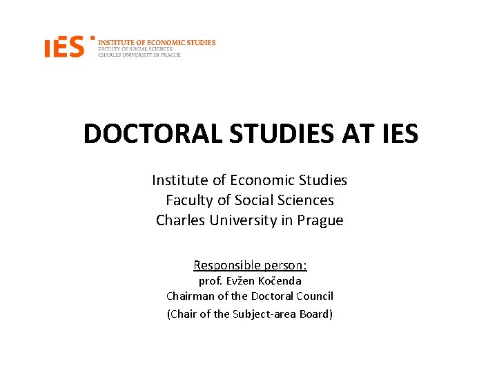 DOCTORAL STUDIES AT IES Institute of Economic Studies Faculty of Social Sciences Charles University
