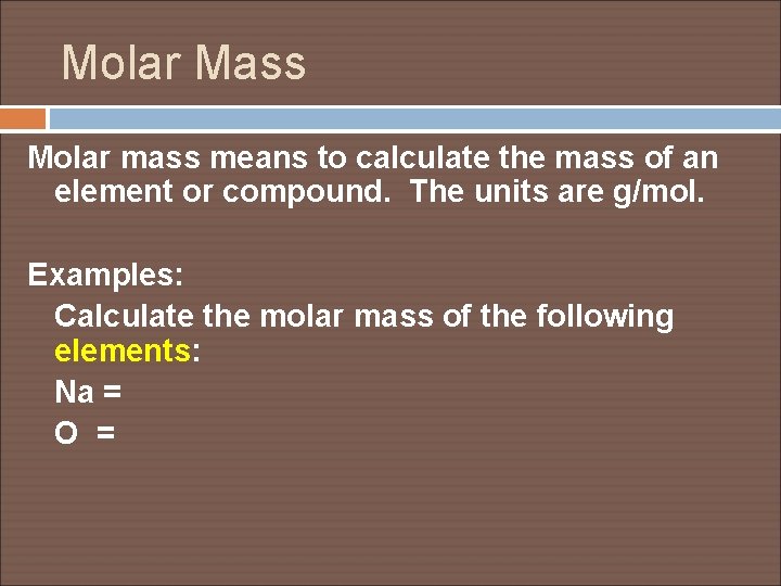 Molar Mass Molar mass means to calculate the mass of an element or compound.