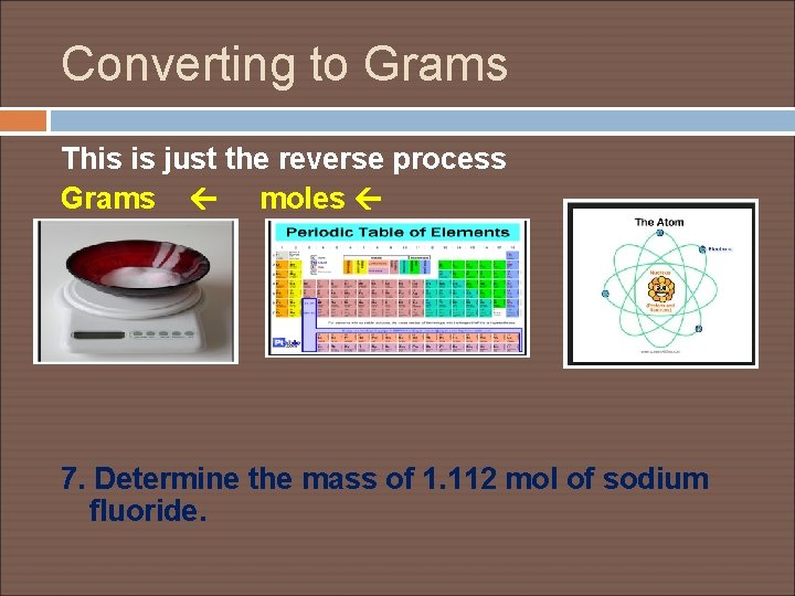 Converting to Grams This is just the reverse process Grams moles 7. Determine the
