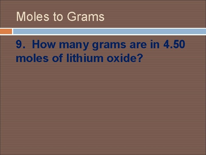 Moles to Grams 9. How many grams are in 4. 50 moles of lithium