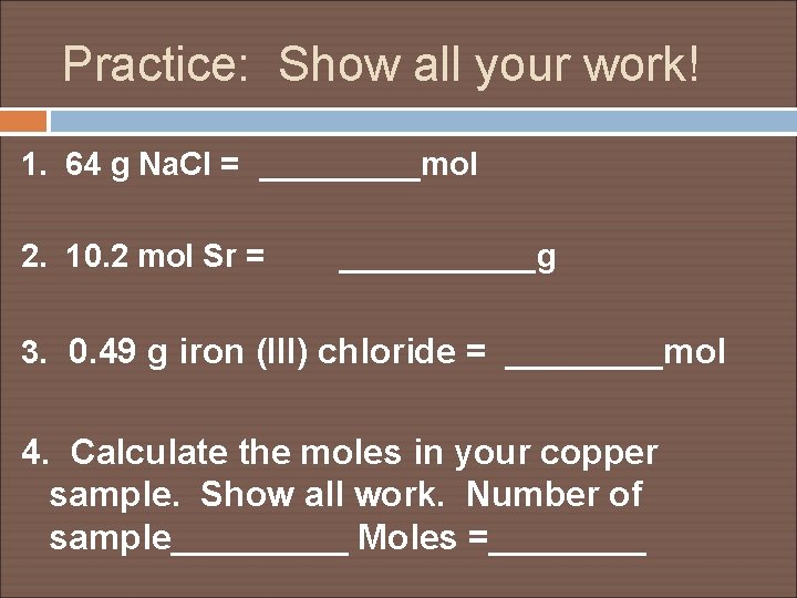 Practice: Show all your work! 1. 64 g Na. Cl = _____mol 2. 10.