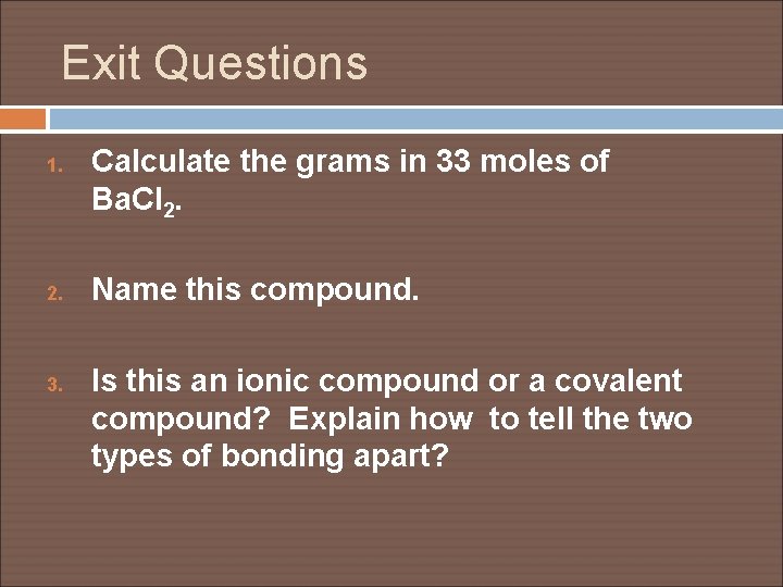 Exit Questions 1. 2. 3. Calculate the grams in 33 moles of Ba. Cl