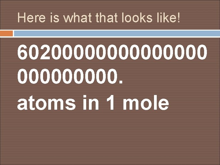Here is what that looks like! 6020000000. atoms in 1 mole 
