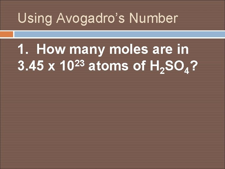 Using Avogadro’s Number 1. How many moles are in 23 3. 45 x 10